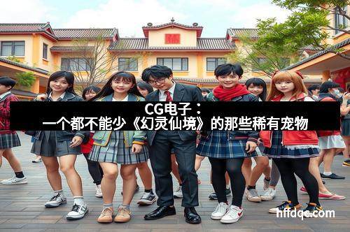 CG电子：一个都不能少《幻灵仙境》的那些稀有宠物