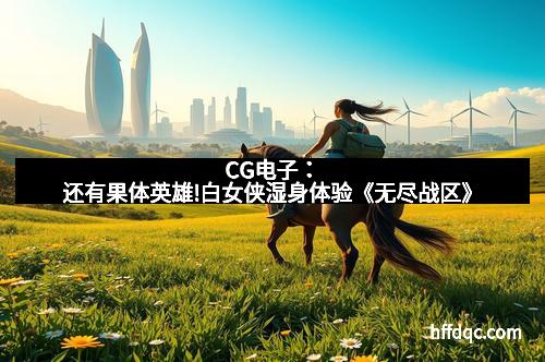 CG电子：还有果体英雄!白女侠湿身体验《无尽战区》