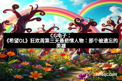 CG电子：《希望OL》狂欢周第三天最悲情人物：那个被遗忘的英雄